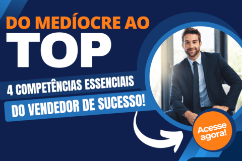 Do Medíocre ao Top: As 4 Competências Essenciais do Vendedor de Sucesso - Entenda a diferença entre Vendedores Medíocres e Vendedores de Sucesso, e aprenda 4 Dicas de Competências Essenciais