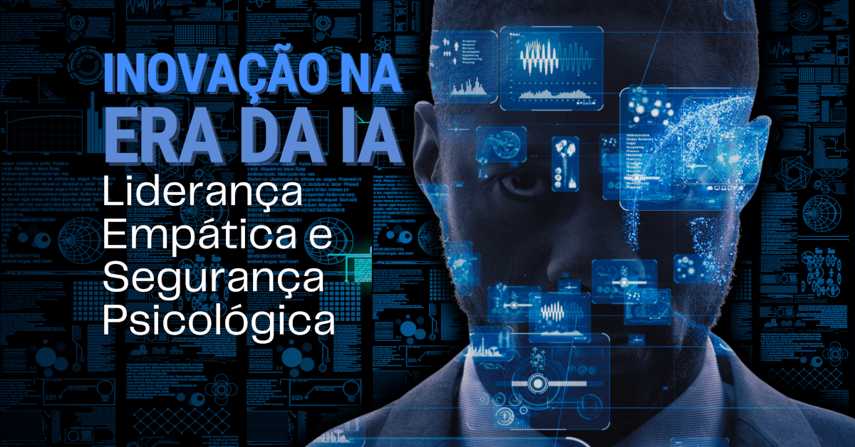 Inovação na Era da Inteligência Artificial (IA): Liderança Empática e Segurança Psicológica