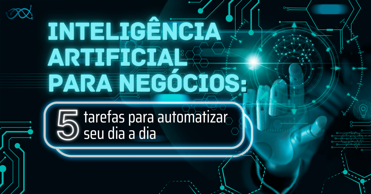 Inteligência Artificial para negócios: 5 tarefas para automatizar seu dia a dia