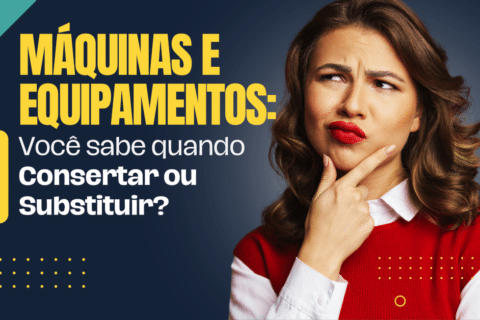 Máquinas e Equipamentos: Quando Consertar ou Substituir?