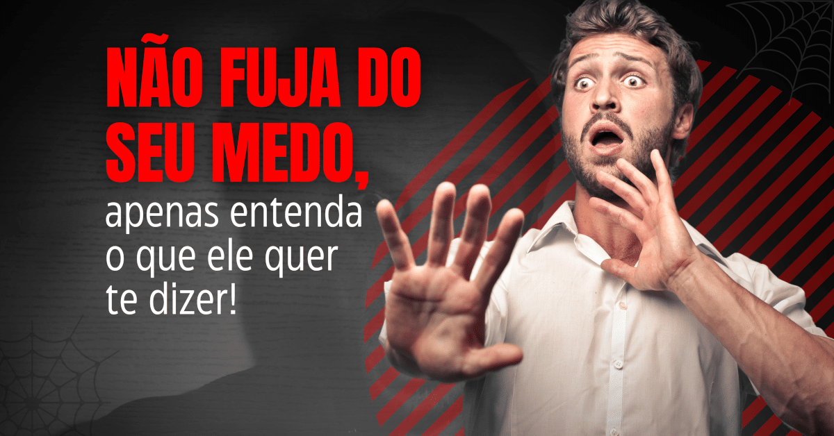 Não fuja do seu medo, apenas entenda o que ele quer te dizer!