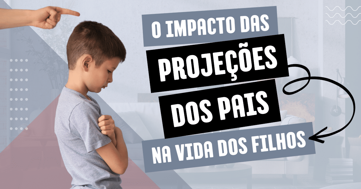 Como as Projeções dos Pais Podem Sabotar a Vida dos Filhos