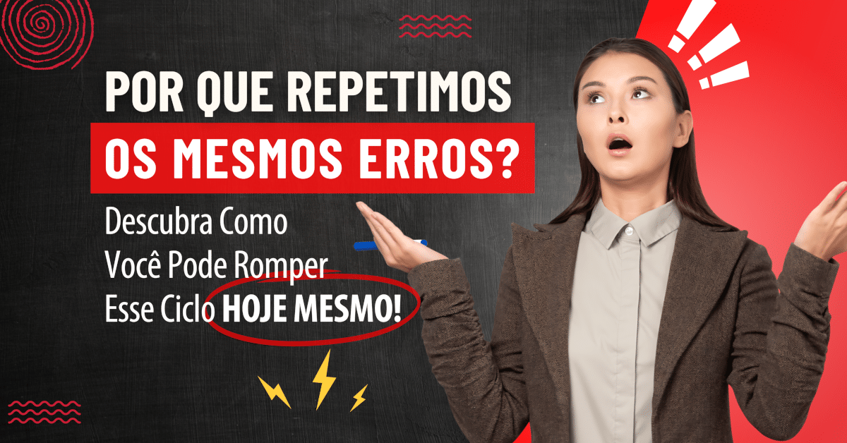 Por que Repetimos os Mesmos Erros? Descubra Como Você Pode Romper Esse Ciclo HOJE MESMO!