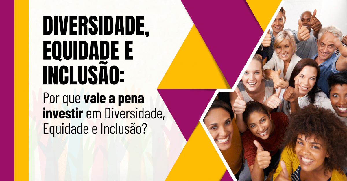 Por que vale a pena investir em Diversidade, Equidade e Inclusão?