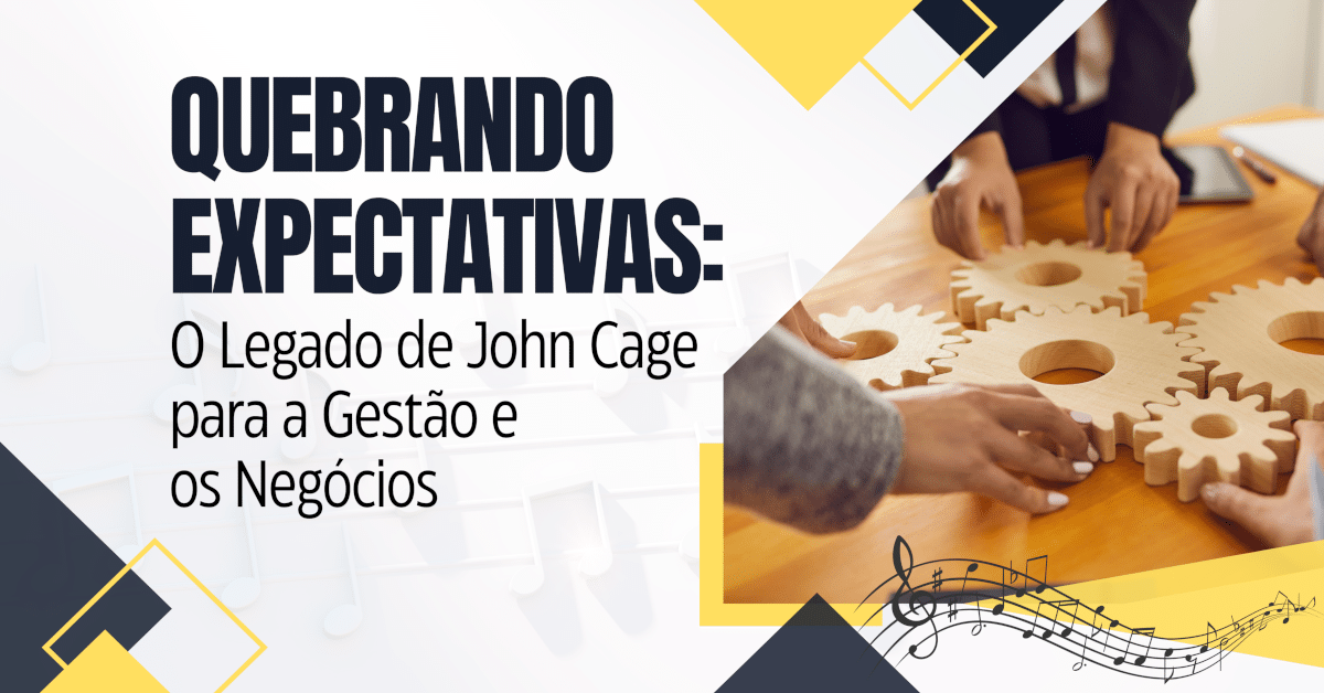 Quebrando Expectativas: O Legado de John Cage para a Gestão e os Negócios