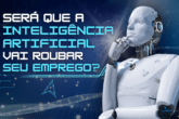 Será que a Inteligência Artificial vai roubar seu emprego?