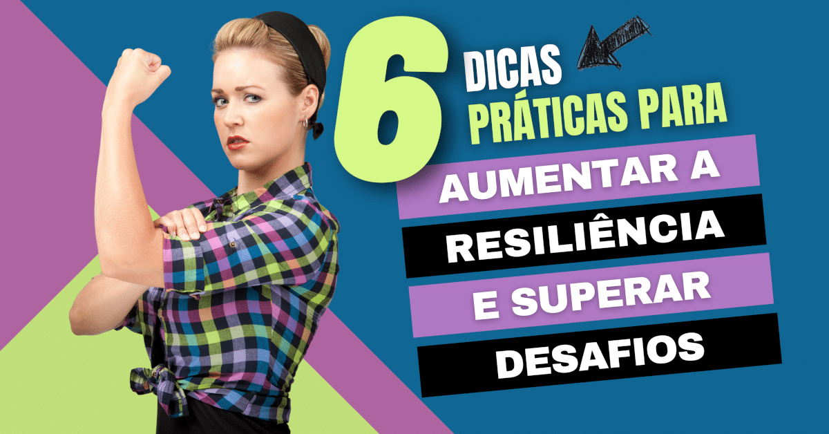 6 Dicas para Aumentar sua Resiliência e Superar Desafios para Crescer