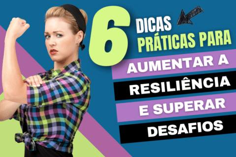 6 Dicas para Aumentar sua Resiliência e Superar Desafios para Crescer