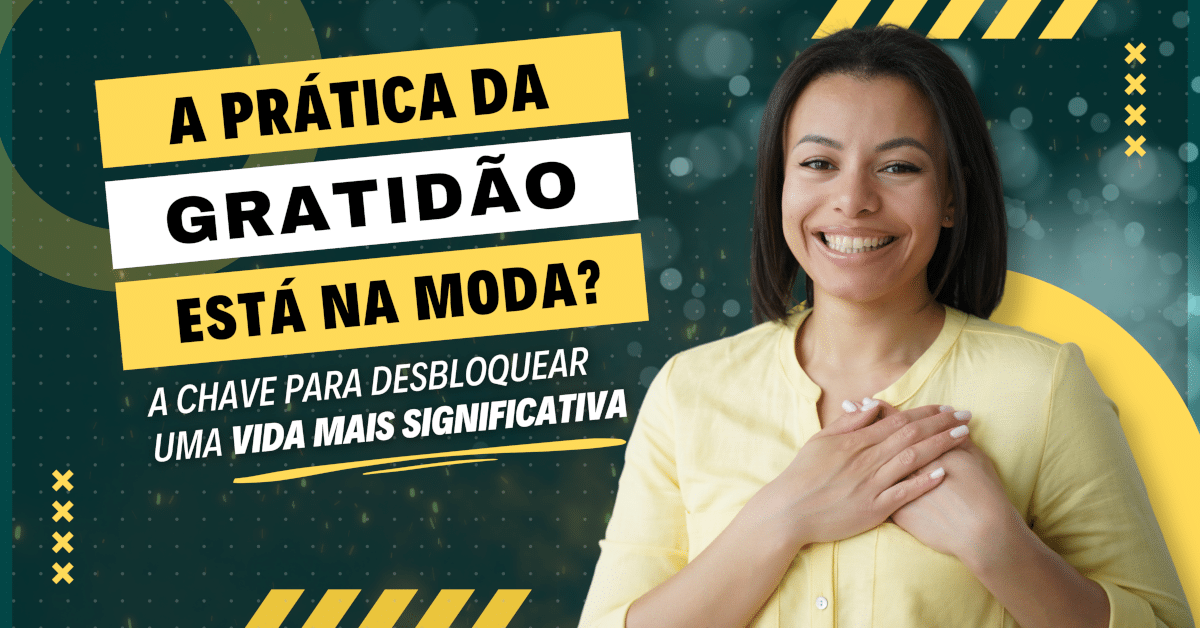 A Prática da Gratidão: A Chave para Desbloquear Uma Vida Mais Significativa