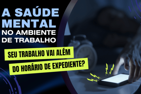 A Saúde Mental no Trabalho: Seu trabalho vai além do expediente?