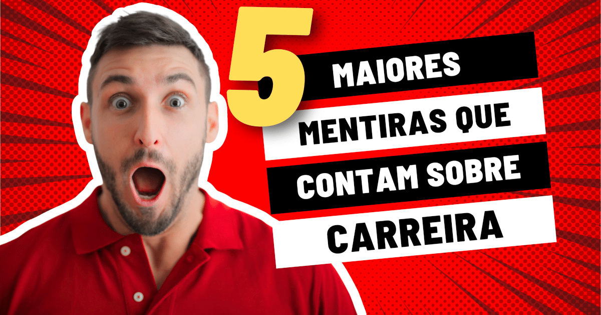 As 5 Maiores Mentiras que Contam Sobre Carreira