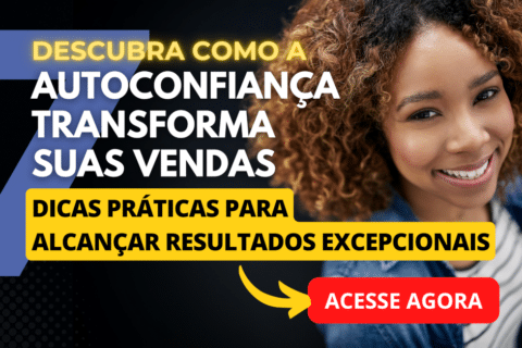 Como a Autoconfiança Transforma Suas Vendas: 7 Dicas Práticas para Alcançar Resultados Excepcionais