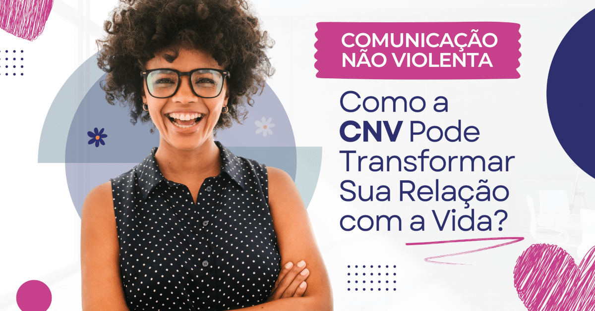 Comunicação Não Violenta: Como a CNV Pode Transformar Sua Relação com a Vida