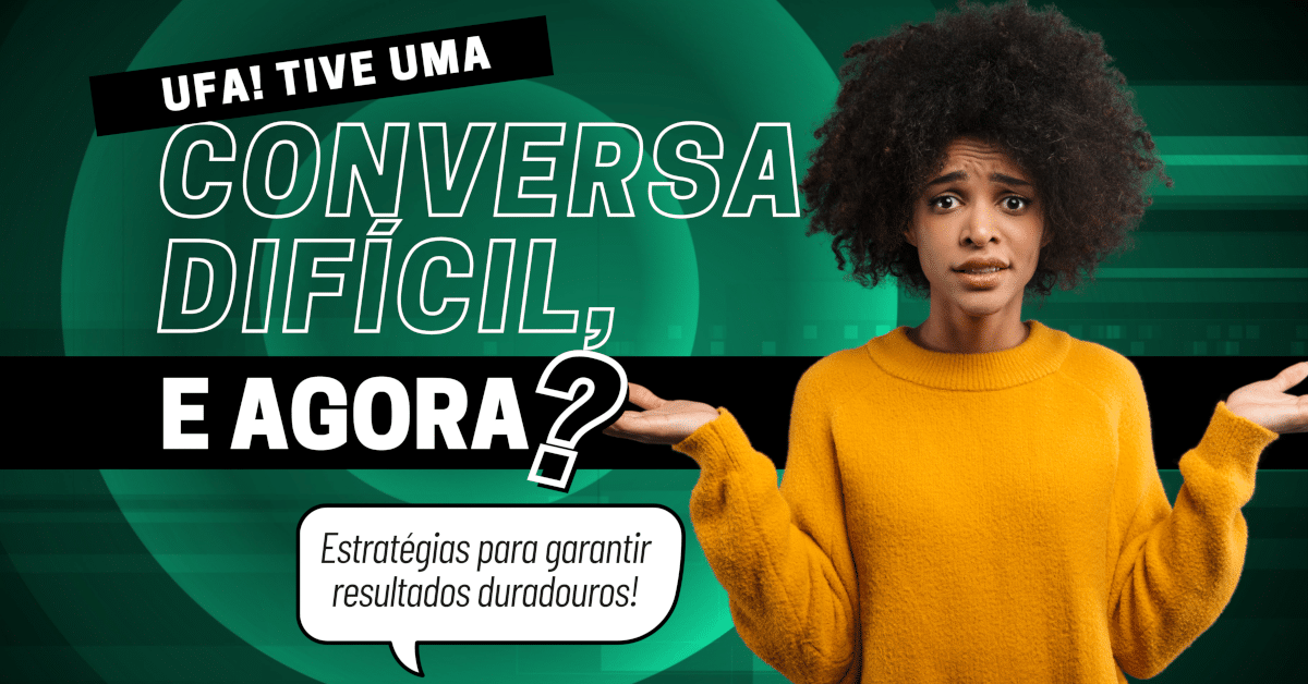 Ufa! Tive uma conversa difícil, e agora? Depois da conversa difícil: Estratégias para garantir resultados duradouros