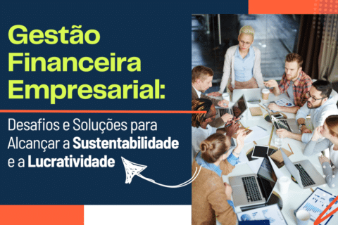 Desafios e Soluções para a Gestão Financeira Empresarial: O Caminho para a Sustentabilidade e a Lucratividade