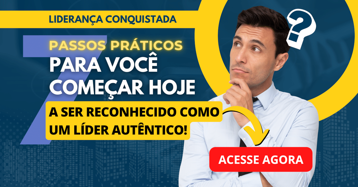 Liderança Conquistada: 7 Passos para Ser Reconhecido como um Líder Autêntico