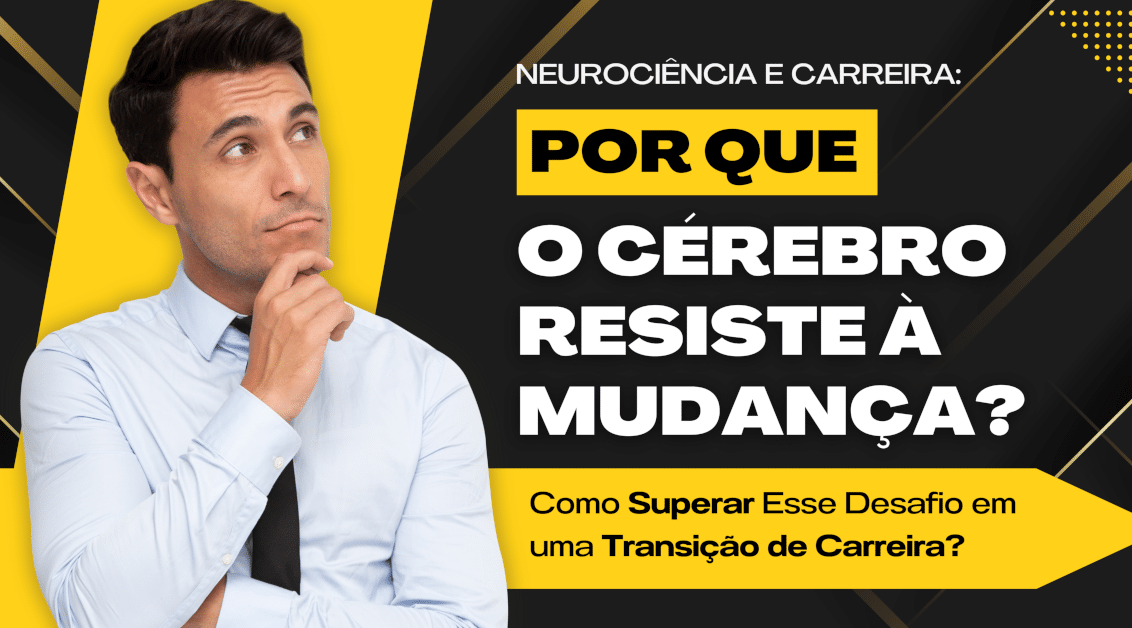 Neurociência e Carreira: Por que o Cérebro Resiste à Mudança? Como Superar Esse Desafio em uma Transição de Carreira?