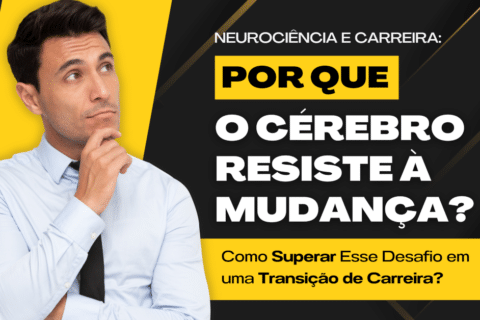 Neurociência e Carreira: Por que o Cérebro Resiste à Mudança? Como Superar Esse Desafio em uma Transição de Carreira?