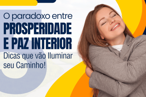 O Paradoxo entre a Prosperidade e a Paz Interior: 5 Dicas que vão Iluminar seu Caminho