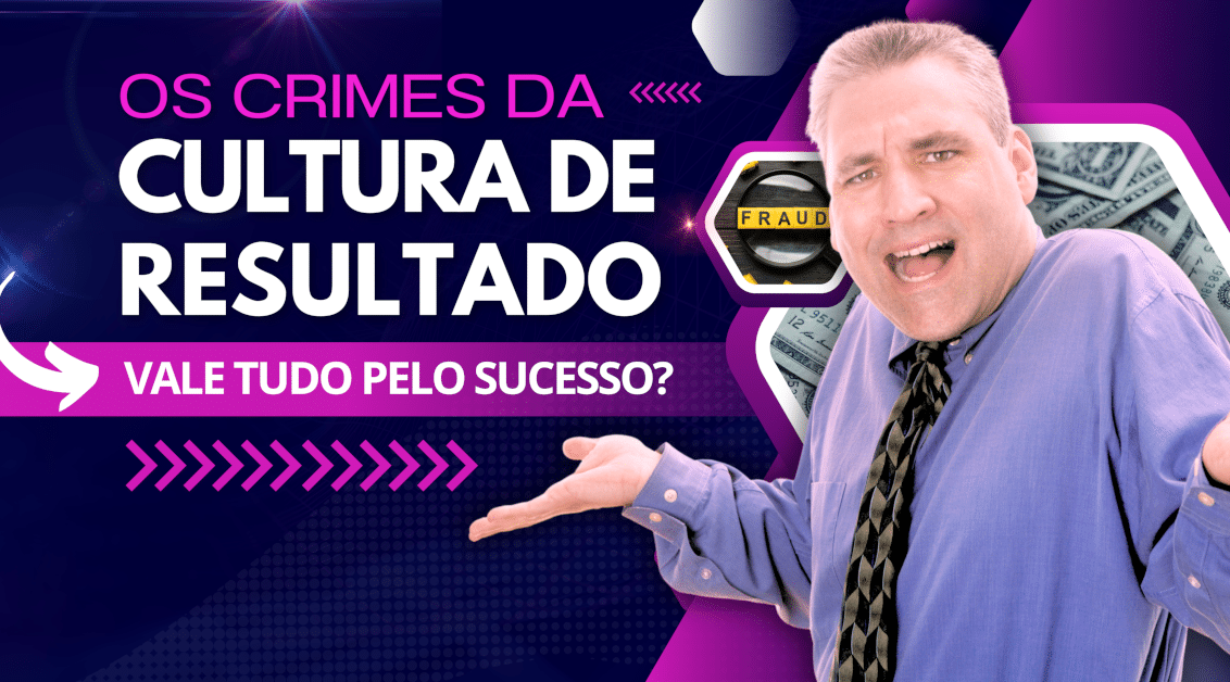 Os Crimes da Cultura de Resultado: Vale Tudo pelo Sucesso?