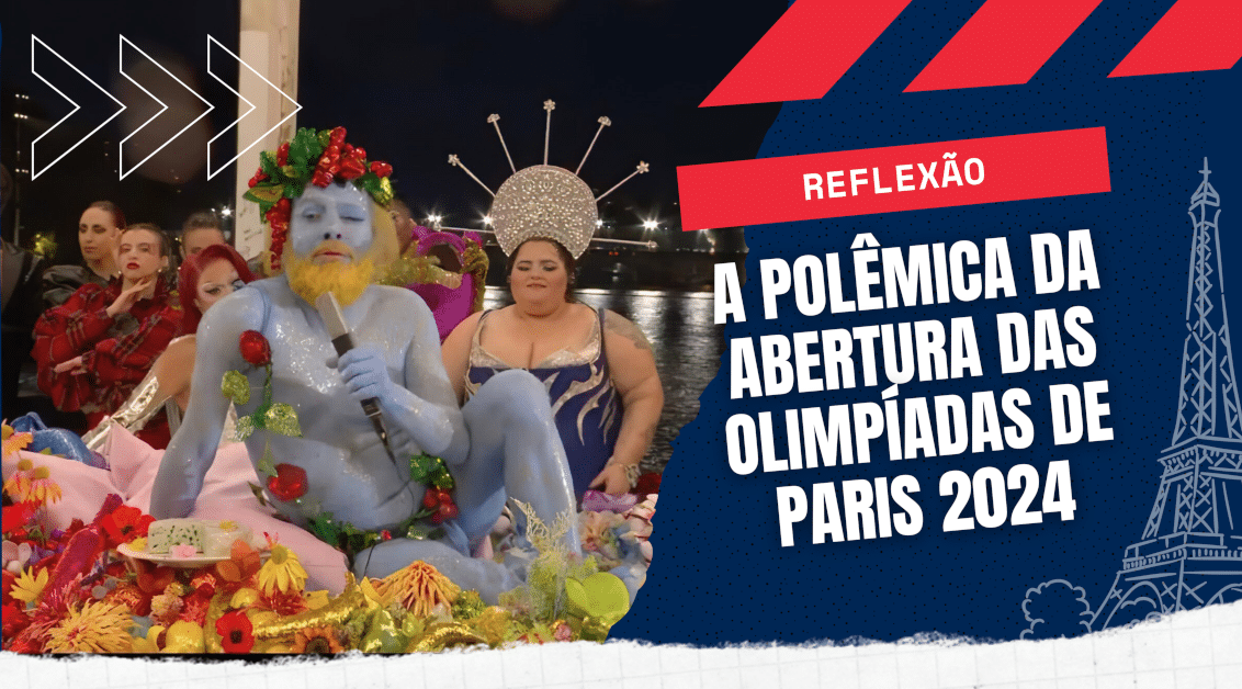 Reflexão: A Polêmica da Abertura das Olimpíadas de Paris 2024