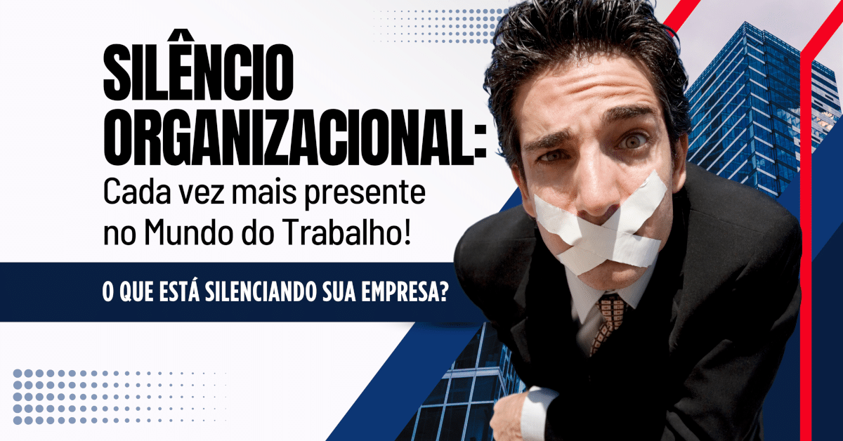 Silêncio Organizacional: Cada vez mais presente no Mundo do Trabalho! O que está Silenciando sua Empresa?