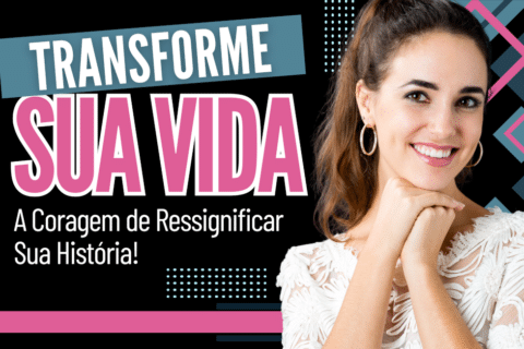 Transforme Sua Vida: A Coragem de Ressignificar sua História