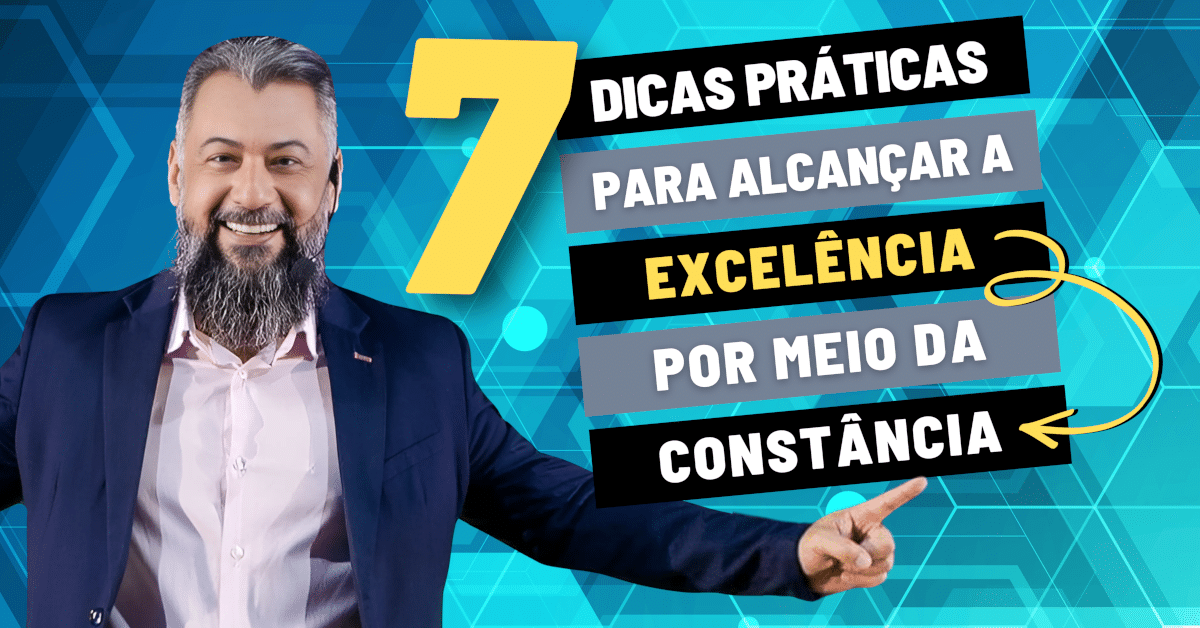 7 Dicas Práticas para Alcançar a Excelência por Meio da Constância