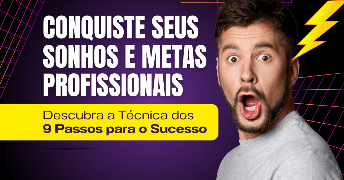 Quer saber como Conquistar Seus Sonhos e Metas Profissionais? Pratique a Técnica dos 9 Passos para o Sucesso