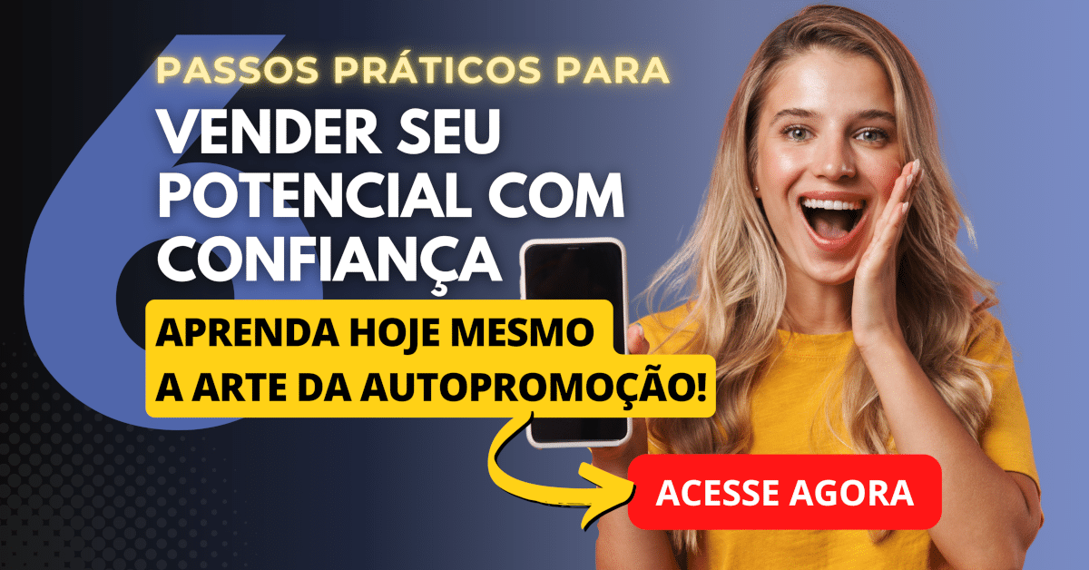 A Arte da Autopromoção: 6 Passos Práticos para Vender Seu Potencial com Confiança