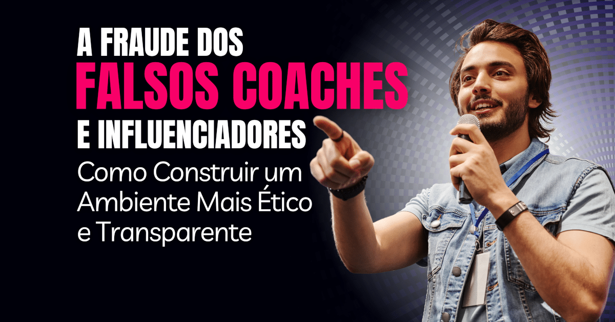 A Fraude dos Falsos Coaches e Influenciadores: Como Construir um Ambiente mais Ético e Transparente