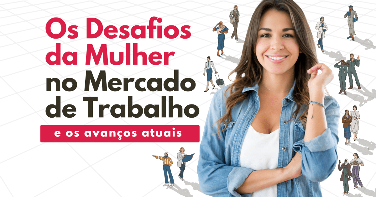 Desafios da Mulher no Mercado de Trabalho e os Avanços Atuais