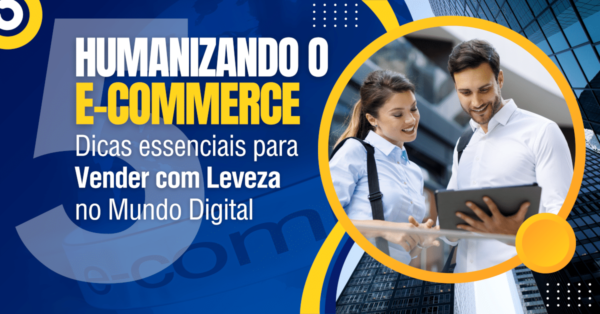 Humanizando o E-commerce: 5 Dicas para Vender com Leveza no Mundo Digital