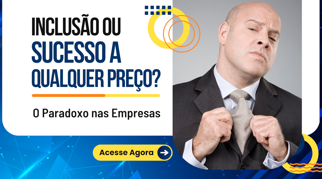 Inclusão ou Sucesso a Qualquer Preço? O Paradoxo nas Empresas