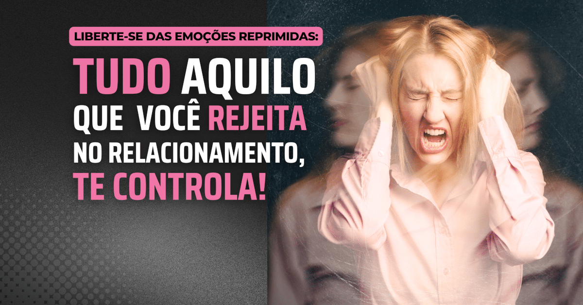 Liberte-se das Emoções Reprimidas: Tudo Aquilo que Você Rejeita no Relacionamento, te controla!