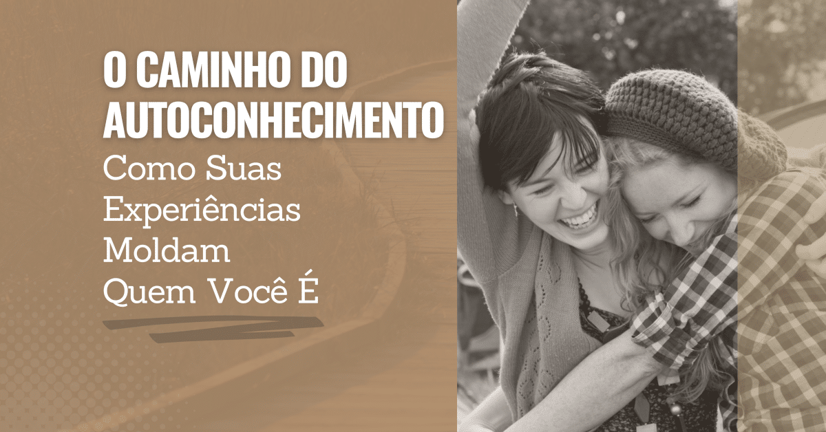 O Caminho do Autoconhecimento: Como Suas Experiências Moldam Quem Você É