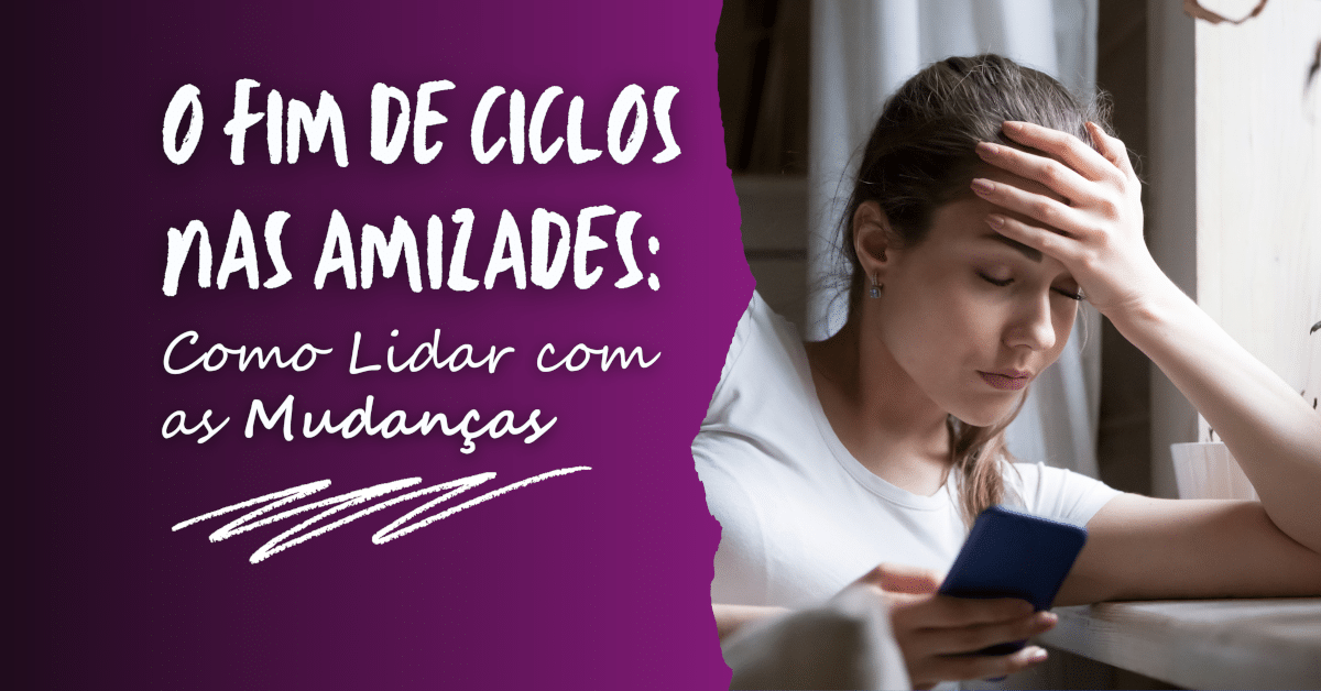 O Fim de Ciclos nas Amizades: Como Lidar com Mudanças