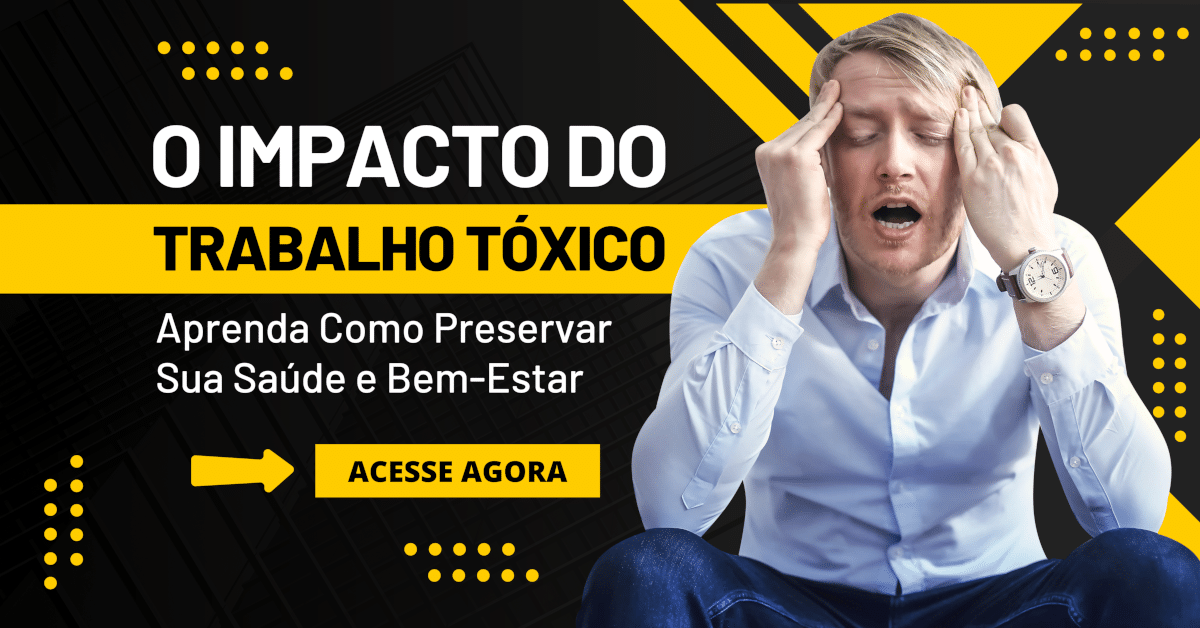 O Impacto do Trabalho Tóxico: Como Preservar Sua Saúde e Bem-Estar