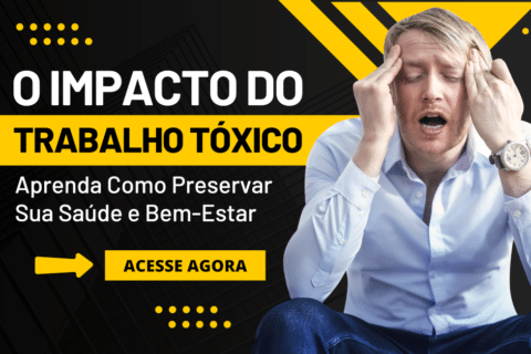 O Impacto do Trabalho Tóxico: Como Preservar Sua Saúde e Bem-Estar