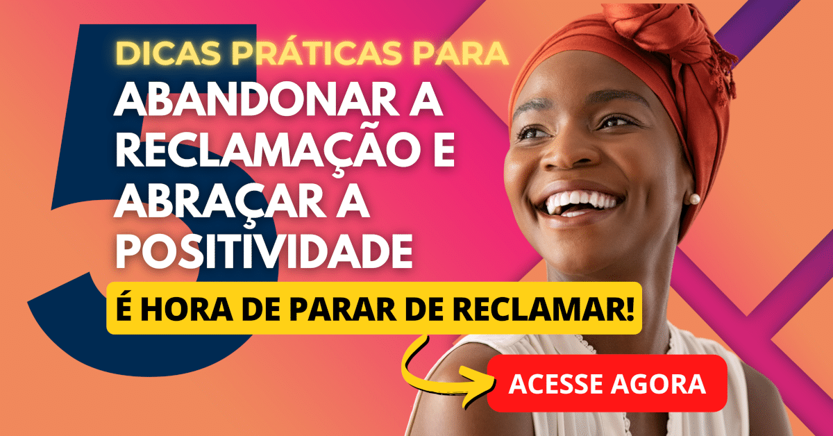 Pare de Reclamar: 5 Dicas Práticas Para Abandonar a Reclamação e Abraçar a Positividade