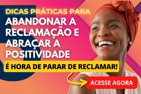 Pare de Reclamar: 5 Dicas Práticas Para Abandonar a Reclamação e Abraçar a Positividade