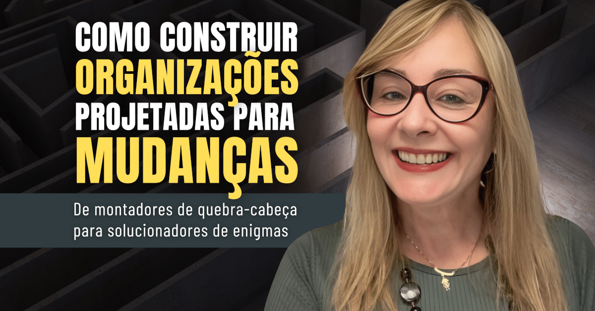 Construindo Organizações Projetadas para Mudanças: De montadores de quebra-cabeça para solucionadores de enigmas