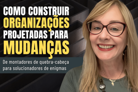 Construindo Organizações Projetadas para Mudanças: De montadores de quebra-cabeça para solucionadores de enigmas