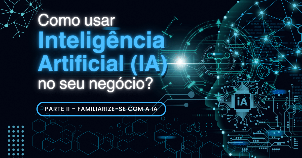 Como usar Inteligência Artificial (IA) no seu negócio? (parte II) - Familiarize-se com a IA