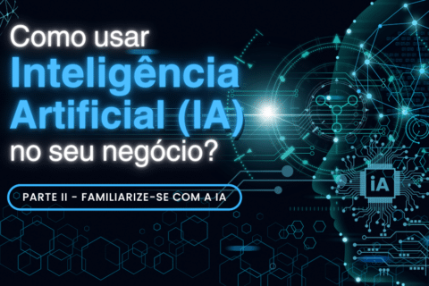 Como usar Inteligência Artificial (IA) no seu negócio? (parte II) - Familiarize-se com a IA