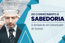 Do Conhecimento à Sabedoria: A Verdadeira Jornada do Comunicador de Sucesso