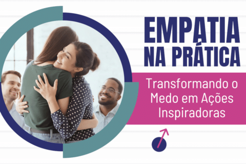 Empatia na Prática: Transformando o Medo em Ações Inspiradoras