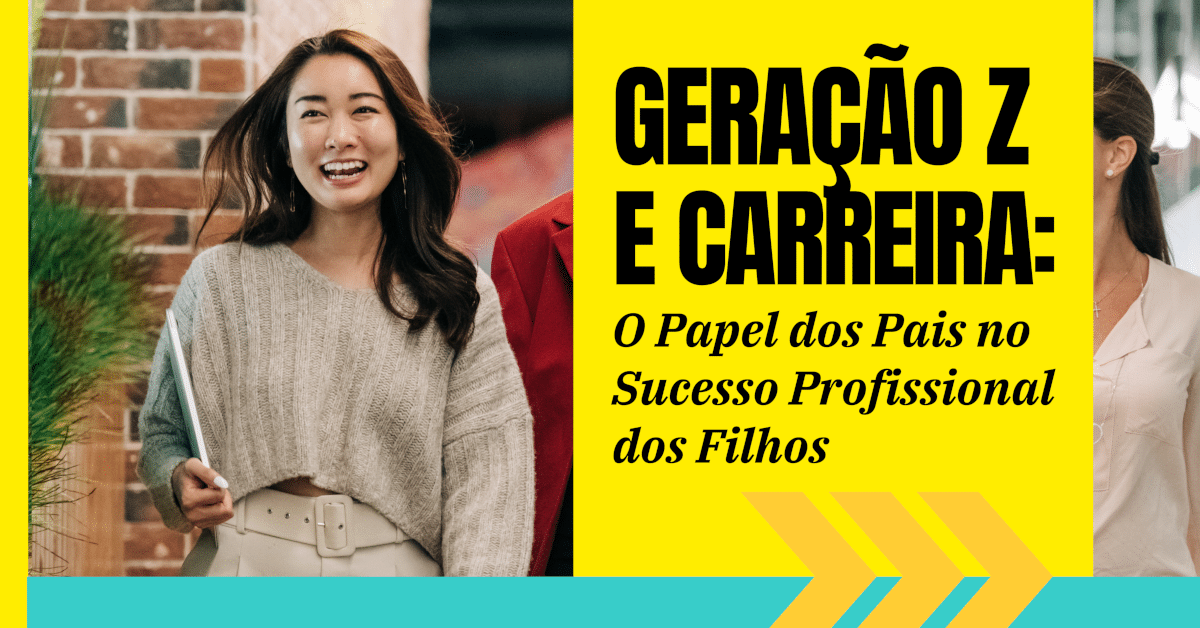 Geração Z e Carreira: O Papel dos Pais no Sucesso Profissional dos Filhos