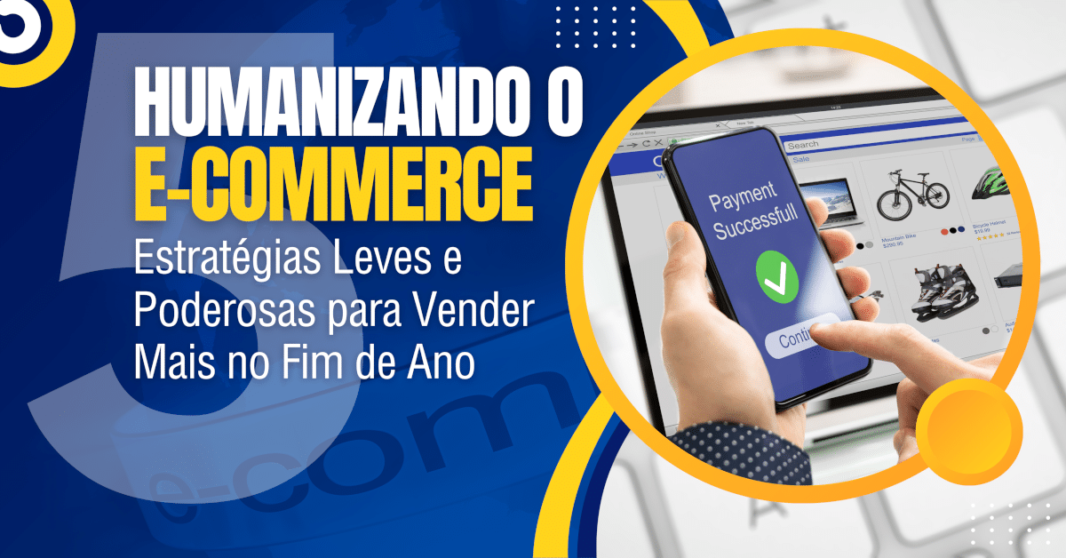 Humanizando o E-commerce: 5 Estratégias Leves para Vender Mais no Fim do Ano