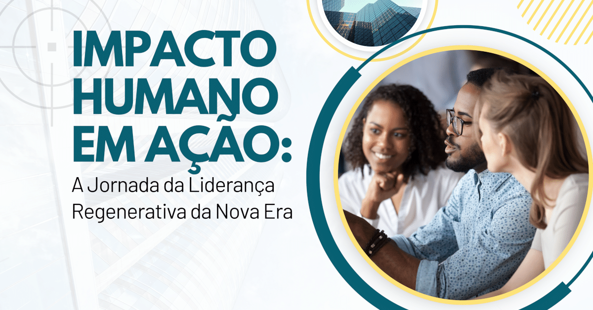 Impacto Humano em Ação: A Jornada da Liderança Regenerativa da Nova Era